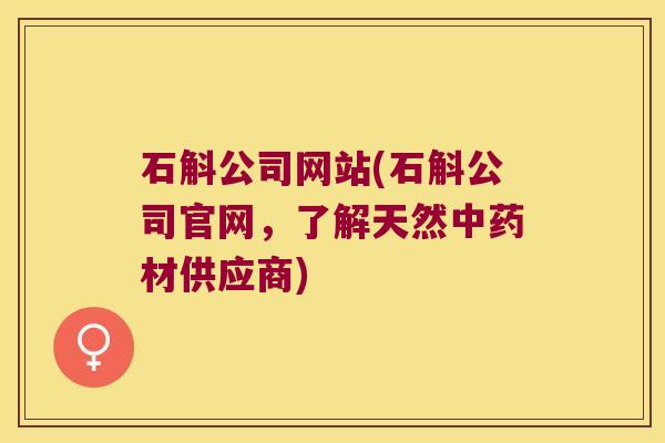石斛公司网站(石斛公司官网，了解天然材供应商)