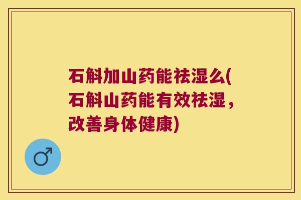 石斛加山药能祛湿么(石斛山药能有效祛湿,改善身体健康) 石斛加山药能祛湿么(石斛山药能有效祛湿,改善身体健康)
