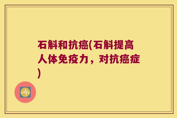 石斛和抗(石斛提高人体力，对抗症)
