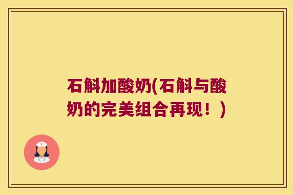 石斛加酸奶(石斛与酸奶的完美组合再现！)