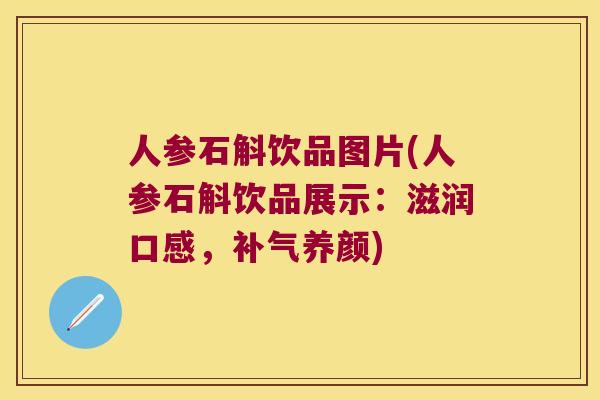 人参石斛饮品图片(人参石斛饮品展示：滋润口感，补气养颜)