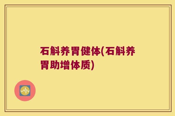 石斛养胃健体(石斛养胃助增体质)