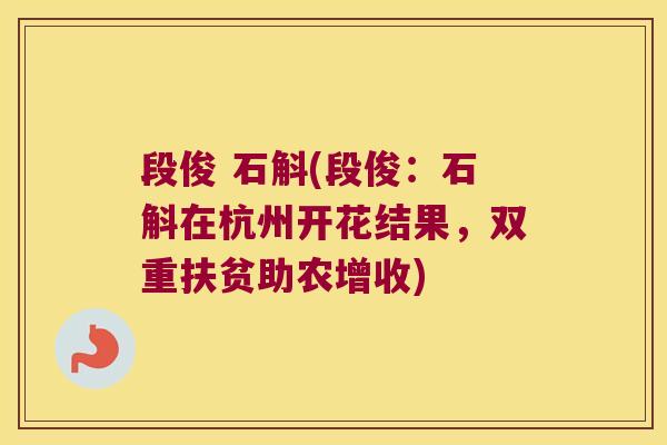 段俊 石斛(段俊：石斛在杭州开花结果，双重扶贫助农增收)