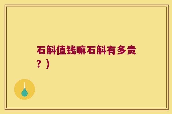 石斛值钱嘛石斛有多贵？)