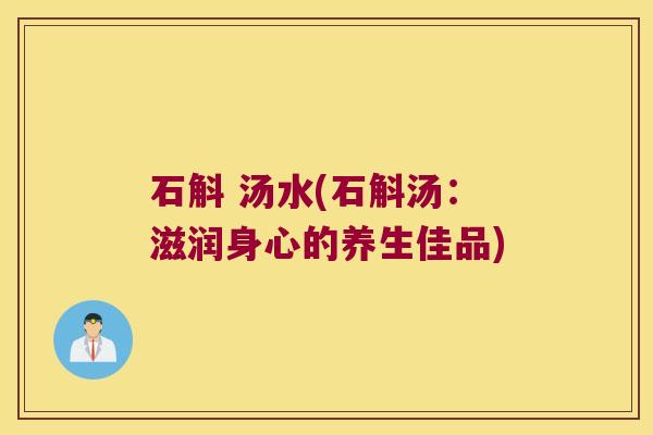 石斛 汤水(石斛汤：滋润身心的养生佳品)