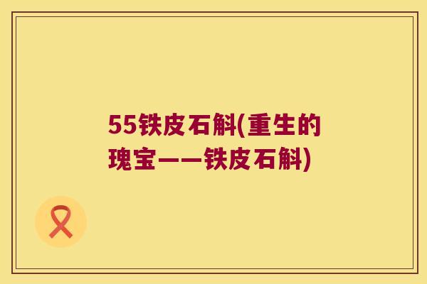 55铁皮石斛(重生的瑰宝——铁皮石斛)