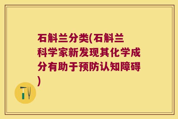 石斛兰分类(石斛兰 科学家新发现其化学成分有助于认知障碍)