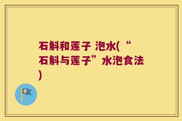 石斛和莲子 泡水(“石斛与莲子”水泡食法)