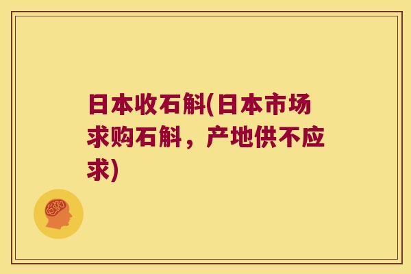 日本收石斛(日本市场求购石斛，产地供不应求)