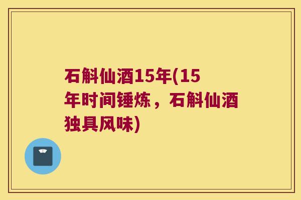 石斛仙酒15年(15年时间锤炼，石斛仙酒独具风味)