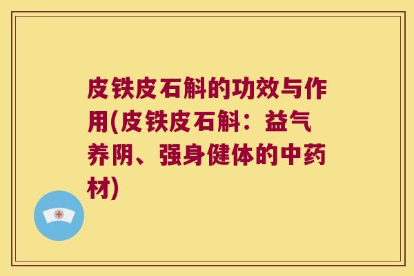 皮铁皮石斛的功效与作用(皮铁皮石斛：益气养阴、强身健体的材)