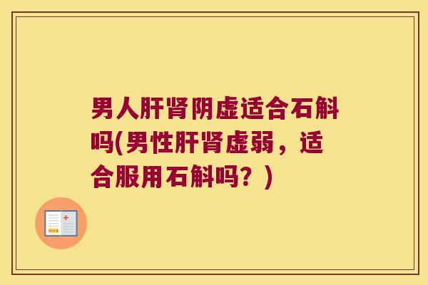 男人阴虚适合石斛吗(男性虚弱，适合服用石斛吗？)