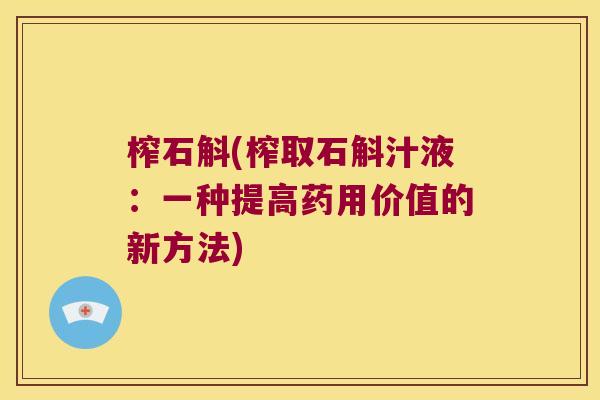 榨石斛(榨取石斛汁液：一种提高药用价值的新方法)