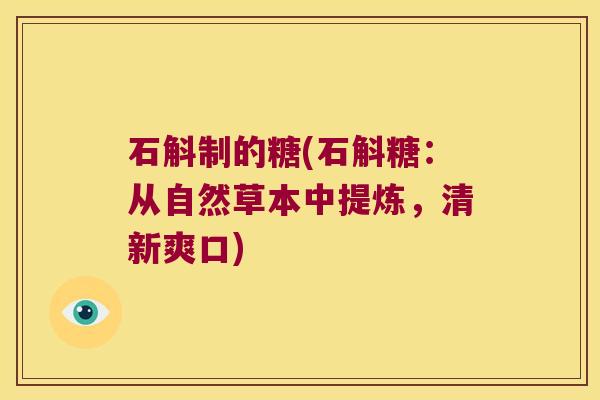 石斛制的糖(石斛糖：从自然草本中提炼，清新爽口)