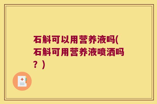石斛可以用营养液吗(石斛可用营养液喷洒吗？)