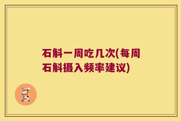 石斛一周吃几次(每周石斛摄入频率建议)