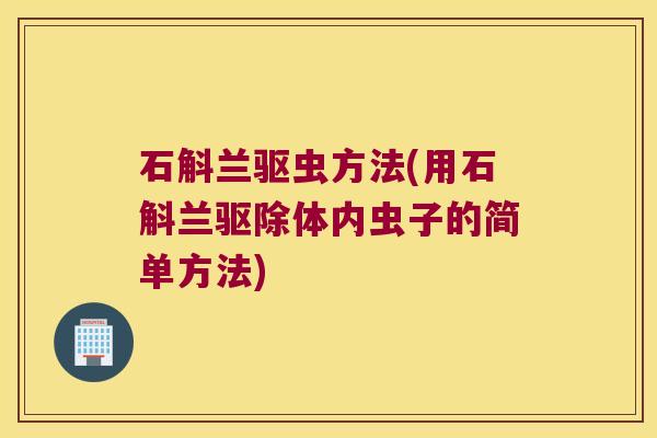 石斛兰驱虫方法(用石斛兰驱除体内虫子的简单方法)