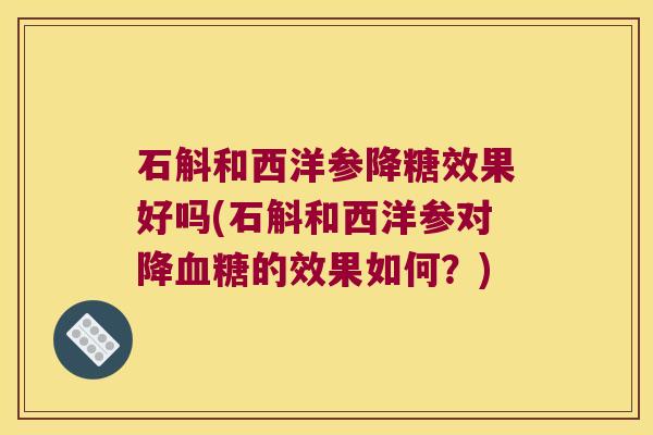 石斛和西洋参降糖效果好吗(石斛和西洋参对降的效果如何？)