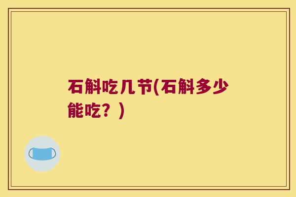 石斛吃几节(石斛多少能吃？)