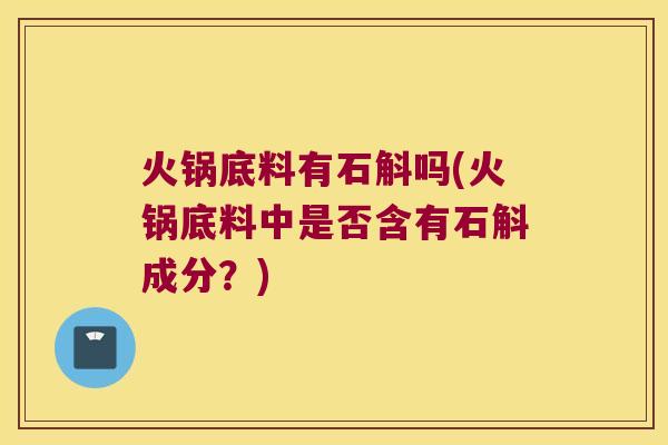 火锅底料有石斛吗(火锅底料中是否含有石斛成分？)