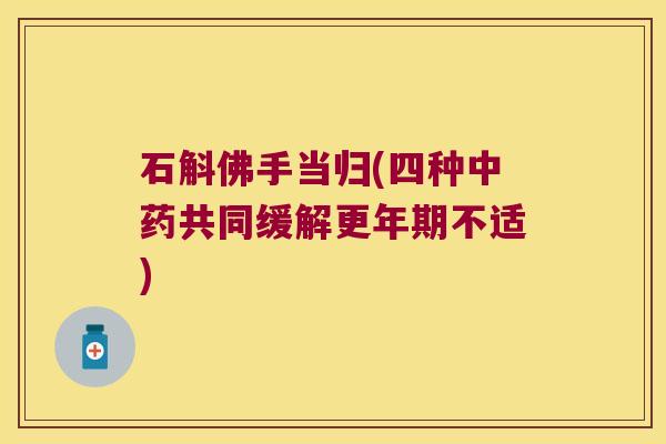 石斛佛手当归(四种共同缓解不适)