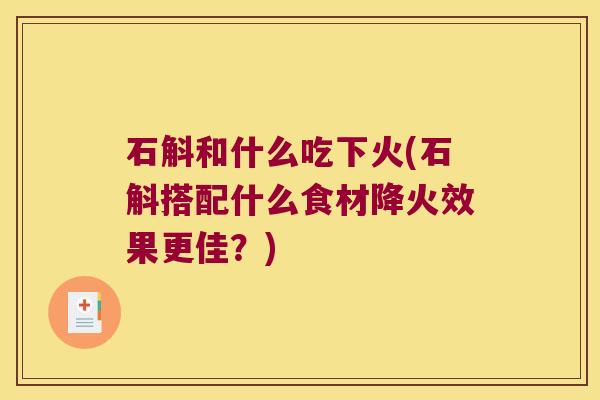 石斛和什么吃下火(石斛搭配什么食材降火效果更佳？)