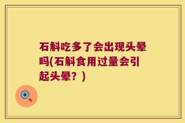 石斛吃多了会出现头晕吗(石斛食用过量会引起头晕？)