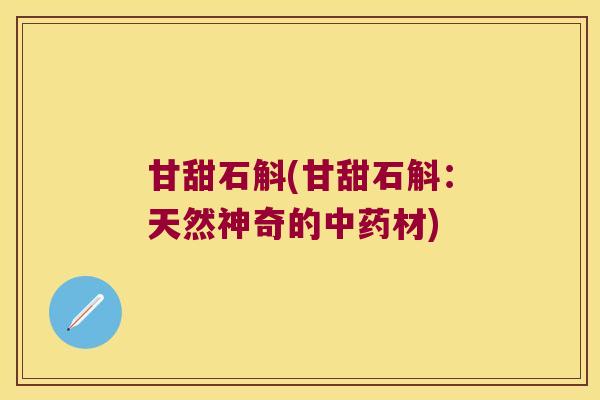 甘甜石斛(甘甜石斛：天然神奇的中药材)
