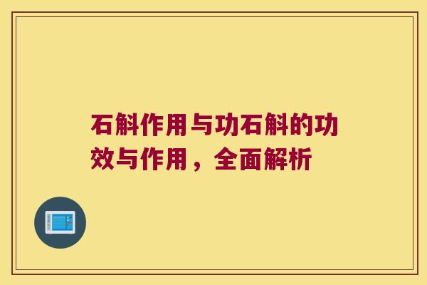 石斛作用与功石斛的功效与作用，全面解析