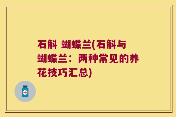 石斛 蝴蝶兰(石斛与蝴蝶兰：两种常见的养花技巧汇总)