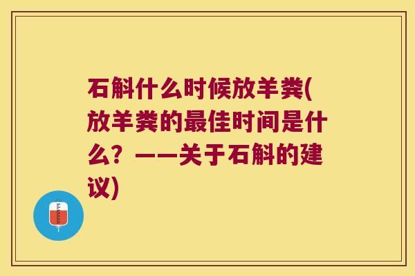 石斛什么时候放羊粪(放羊粪的佳时间是什么？——关于石斛的建议)