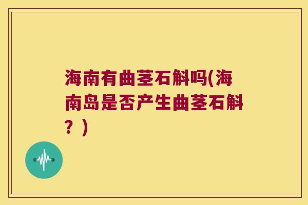 海南有曲茎石斛吗(海南岛是否产生曲茎石斛？)