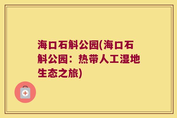 海口石斛公园(海口石斛公园：热带人工湿地生态之旅)