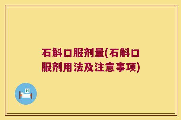 石斛口服剂量(石斛口服剂用法及注意事项)