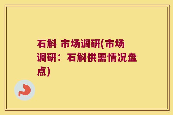 石斛 市场调研(市场调研：石斛供需情况盘点)