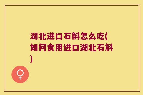 湖北进口石斛怎么吃(如何食用进口湖北石斛)