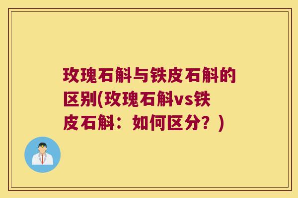 玫瑰石斛与铁皮石斛的区别(玫瑰石斛vs铁皮石斛：如何区分？)