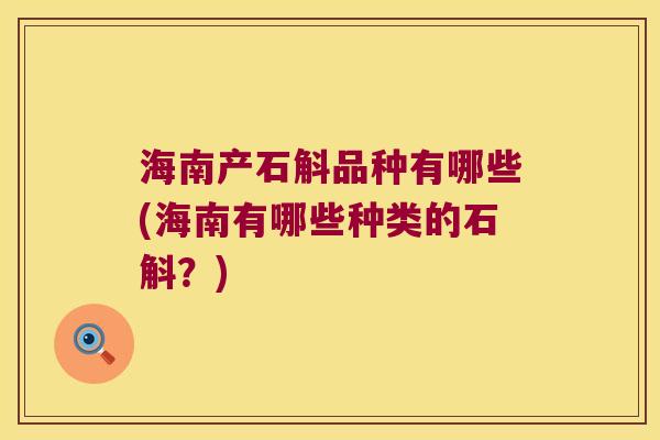 海南产石斛品种有哪些(海南有哪些种类的石斛？)