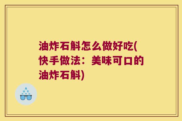 油炸石斛怎么做好吃(快手做法：美味可口的油炸石斛)