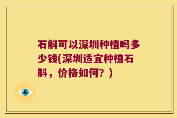 石斛可以深圳种植吗多少钱(深圳适宜种植石斛，价格如何？)