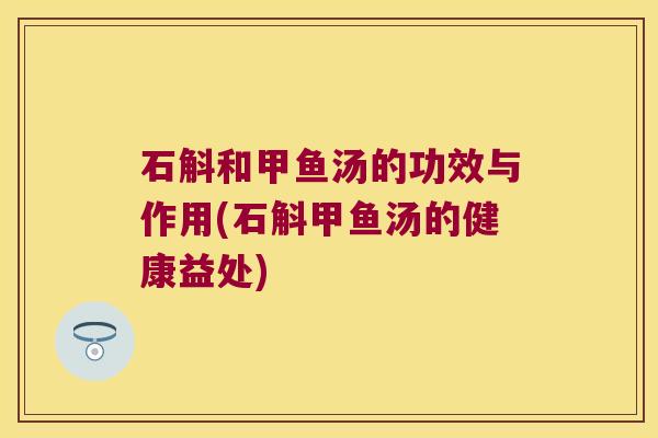 石斛和甲鱼汤的功效与作用(石斛甲鱼汤的健康益处)