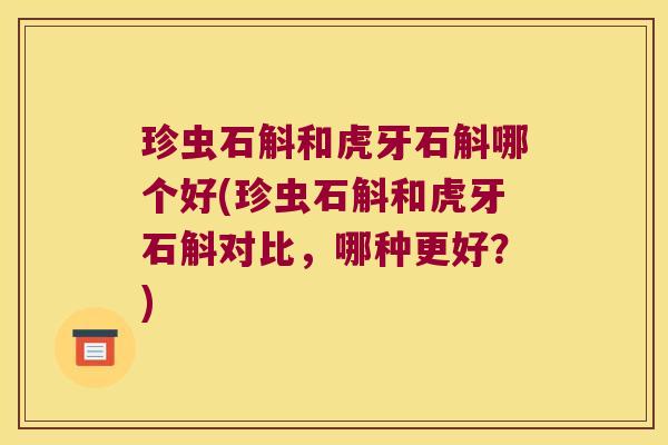 珍虫石斛和虎牙石斛哪个好(珍虫石斛和虎牙石斛对比，哪种更好？)