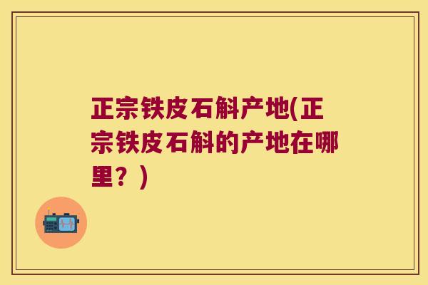正宗铁皮石斛产地(正宗铁皮石斛的产地在哪里？)