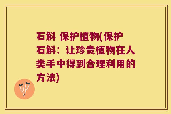 石斛 保护植物(保护石斛：让珍贵植物在人类手中得到合理利用的方法)