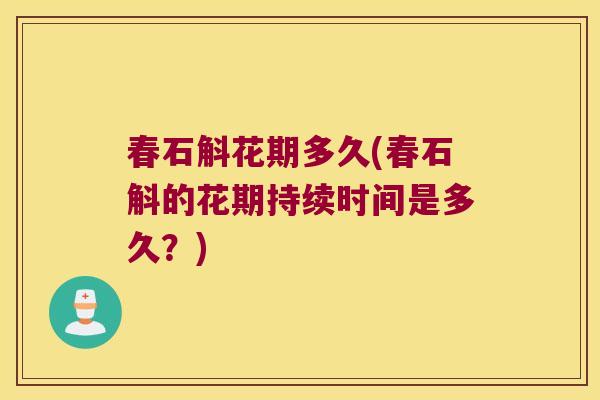 春石斛花期多久(春石斛的花期持续时间是多久？)