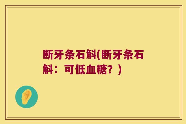 断牙条石斛(断牙条石斛：可低血糖？)