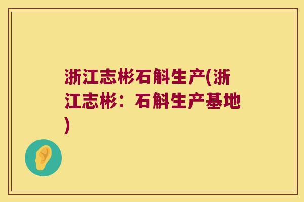 浙江志彬石斛生产(浙江志彬：石斛生产基地)