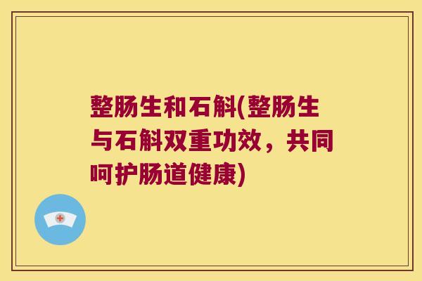 整肠生和石斛(整肠生与石斛双重功效，共同呵护肠道健康)