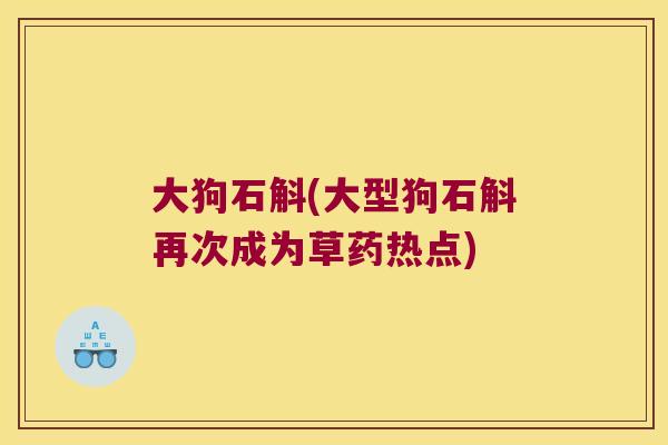 大狗石斛(大型狗石斛再次成为草药热点)