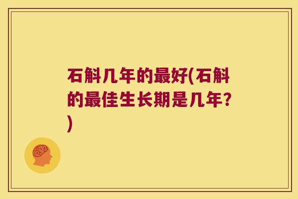 石斛几年的最好(石斛的最佳生长期是几年？)